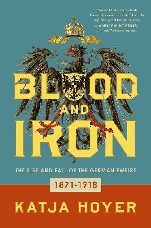 Blood and Iron: The Rise and Fall of the German Empire; 1871-1918