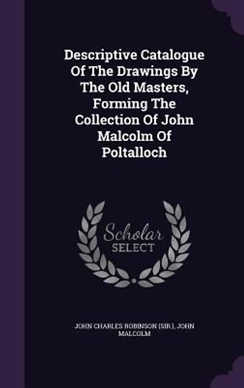 Descriptive Catalogue Of The Drawings By The Old Masters, Forming The Collection Of John Malcolm Of Poltalloch
