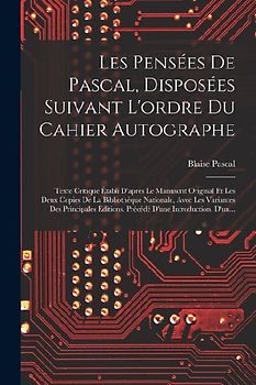 Les Pensées De Pascal, Disposées Suivant L'ordre Du Cahier Autographe: Texte Critique Établi D'après Le Manuscrit Original Et Les Deux Copies De La Bi