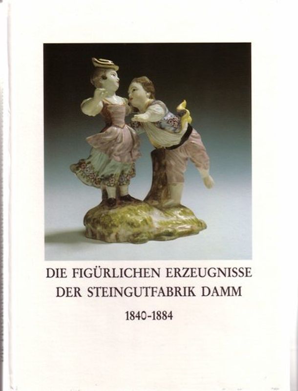 Die figürlichen Erzeugnisse der Steingutfabrik Damm 1840-1884