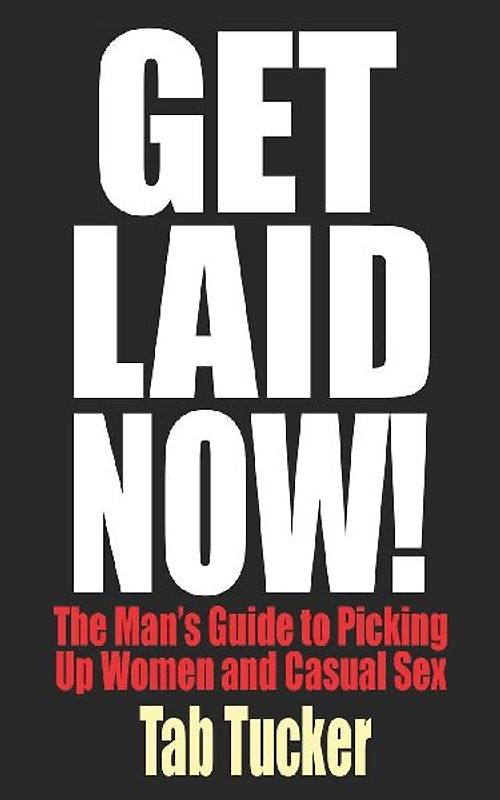 Get Laid Now! The Man's Guide to Picking Up Women and Casual Sex