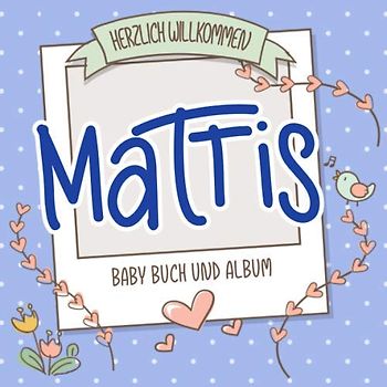 Herzlich Willkommen Mattis - Baby Buch und Album: Personalisiertes Babybuch und Babyalbum, Geschenk zu Schwangerschaft und Geburt, Baby Name auf dem Cover
