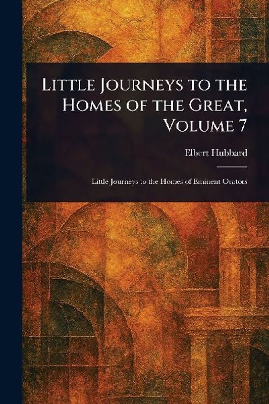Little Journeys to the Homes of the Great, Volume 7