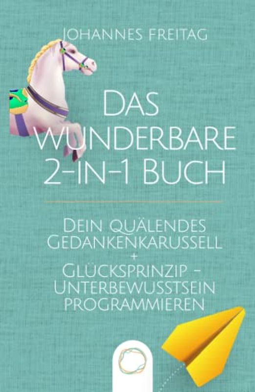 Das wunderbare 2-in-1 Buch - Dein quälendes Gedankenkarussell + Glücksprinzip - Unterbewusstsein programmieren: Negative Gedanken loswerden | Glaubenssätze auflösen und Gewohnheiten dauerhaft ändern