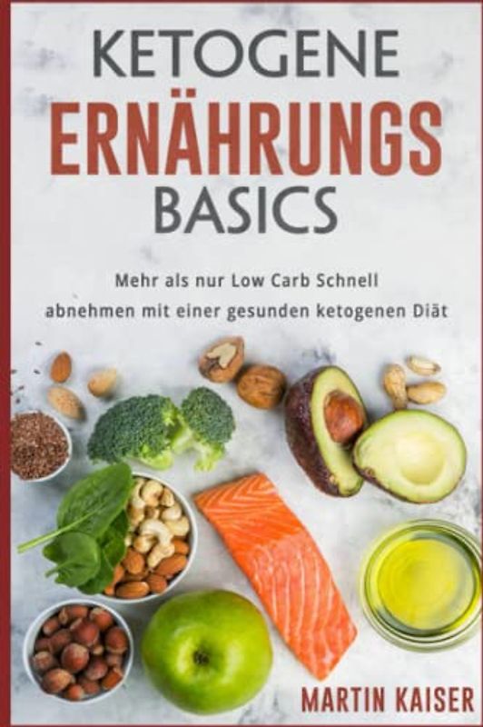 Ketogene Ernährungs Basics, Mehr als nur Low Carb Schnell abnehmen mit einer gesunden ketogenen Diät