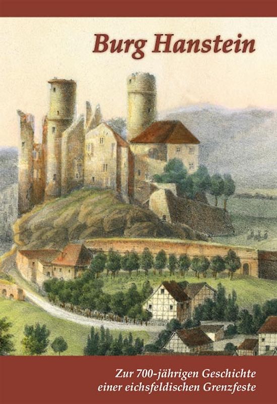 Burg Hanstein. Zur 700-jährigen Geschichte einer eichsfeldischen Grenzfeste