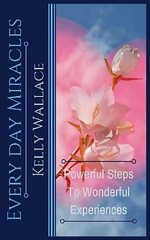 Every Day Miracles - Powerful Steps to Wonderful Experiences