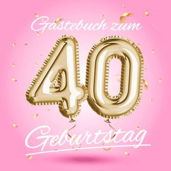 Gästebuch zum 40 Geburtstag: Deko zur Feier vom 40.Geburtstag - Geschenkidee für Frau, Schwester oder Freundin - 40 Jahre Geschenk für Sie & Party ... - Buch für Glückwünsche und Fotos der Gäste