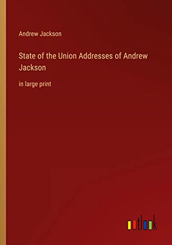 State of the Union Addresses of Andrew Jackson: in large print
