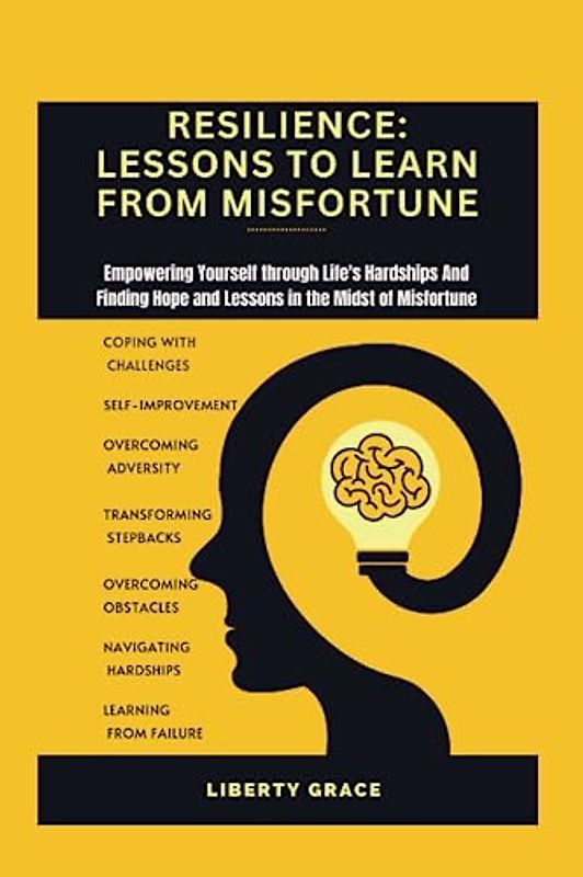 RESILIENCE: LESSON TO LEARN FROM MISFORTUNE: Empowering Yourself through Life's Hardships And Finding Hope and Lessons in the Midst of Misfortune.