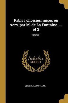 Fables choisies, mises en vers, par M. de La Fontaine. ... of 2; Volume 1