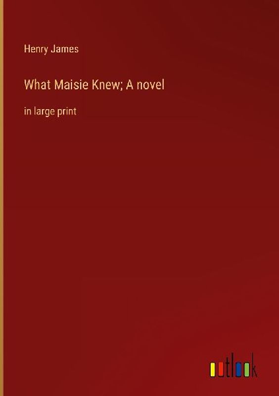 What Maisie Knew; A novel