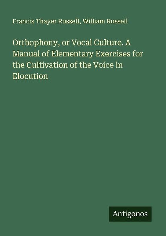 Orthophony, or Vocal Culture. A Manual of Elementary Exercises for the Cultivation of the Voice in Elocution