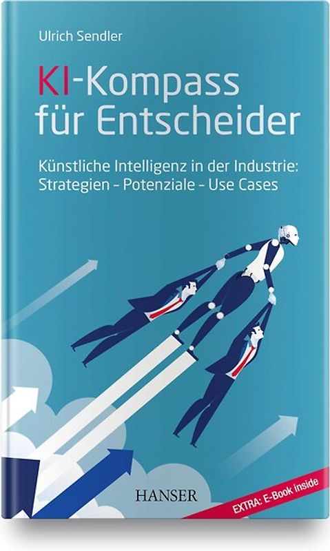 KI-Kompass für Entscheider. Künstliche Intelligenz in der Industrie: Strategien – Potenziale – Use Cases