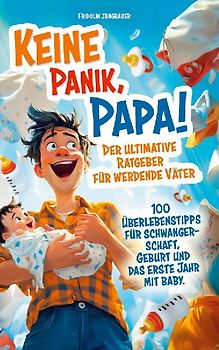 Keine Panik, Papa! 100 Überlebenstipps für Schwangerschaft, Geburt und das erste Jahr mit Baby. Der ultimative Ratgeber für werdende Väter.