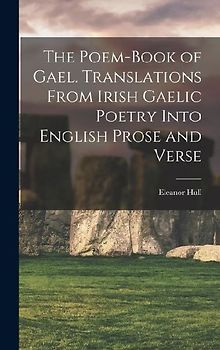 The Poem-book of Gael. Translations From Irish Gaelic Poetry Into English Prose and Verse