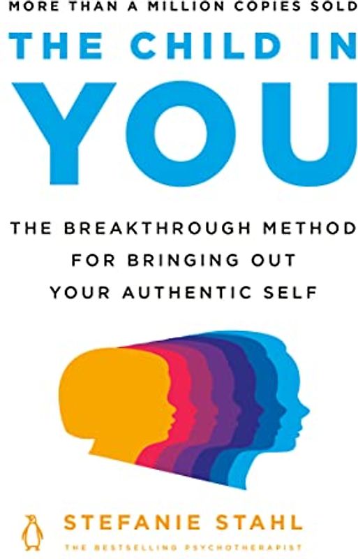 The Child in You: The Breakthrough Method for Bringing Out Your Authentic Self