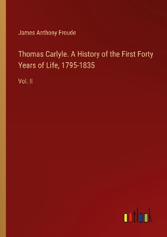 Thomas Carlyle. A History of the First Forty Years of Life, 1795-1835