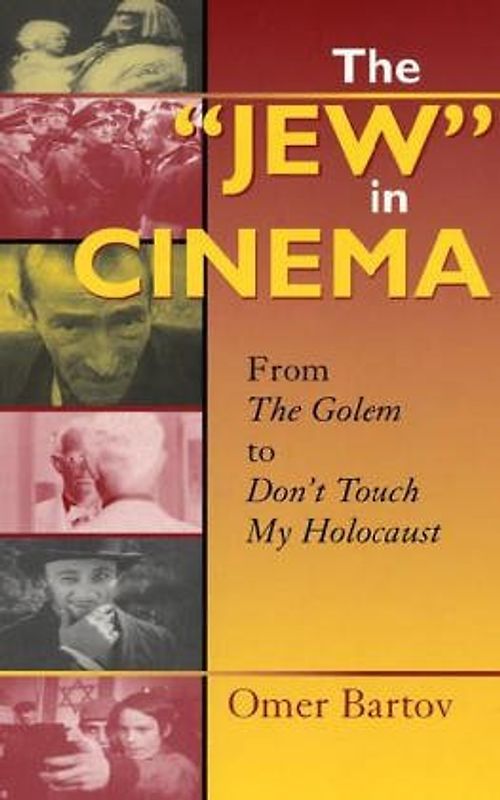 The "Jew" in Cinema: From the Golem to Don't Touch My Holocaust (Helen and Martin Schwartz Lectures in Jewish Studies) - Omer Bartov