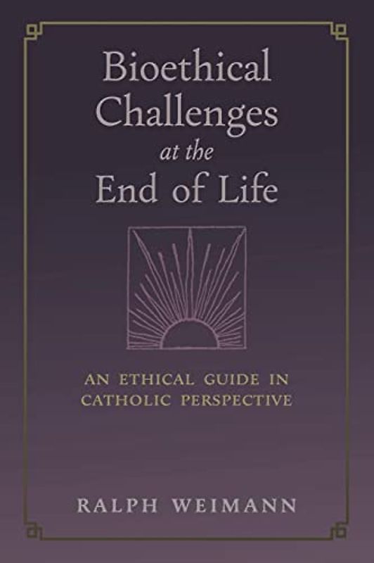 Bioethical Challenges at the End of Life: An Ethical Guide in Catholic Perspective