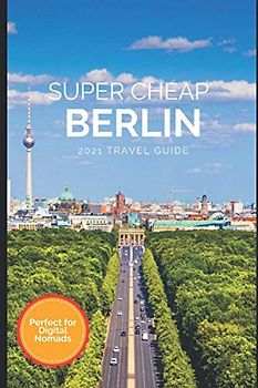 Super Cheap Berlin Travel Guide 2021: How to Enjoy a $1,000 Trip to Berlin for $150