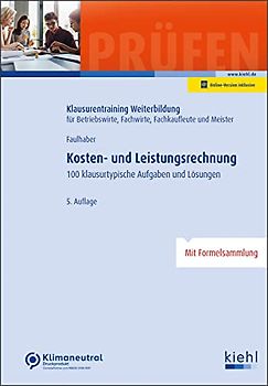 Kosten- und Leistungsrechnung: 100 klausurtypische Aufgaben und Lösungen. (Klausurentraining Weiterbildung - für Betriebswirte, Fachwirte, Fachkaufleute und Meister)