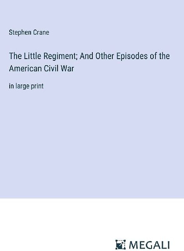 The Little Regiment; And Other Episodes of the American Civil War