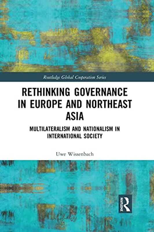 Rethinking Governance in Europe and Northeast Asia: Multilateralism and Nationalism in International Society (Routledge Global Cooperation Series)