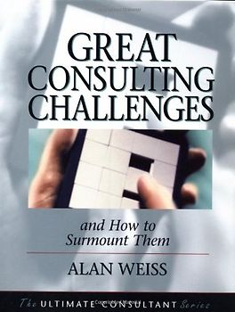 Great Consulting Challenges: And How to Surmount Them (Ultimate Consultant Series) - Weiss, Alan