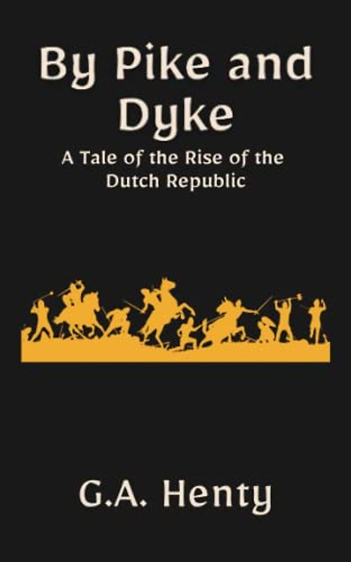 By Pike and Dyke: A Tale of the Rise of the Dutch Republic: A Historical Fiction Adventure Novel (Annotated)