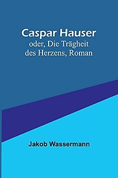 Caspar Hauser; oder, Die Trägheit des Herzens, Roman