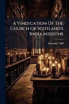 A Vindication Of The Church Of Scotland's India Missions