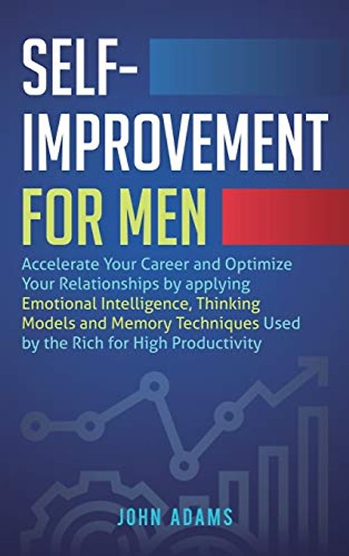 Self-Improvement for Men: Accelerate Your Career and Optimize Your Relationships by applying Emotional Intelligence, Thinking Models and Memory Techniques Used by the Rich for High Productivity