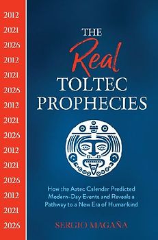 The Real Toltec Prophecies: How the Aztec Calendar Predicted Modern-day Events and Reveals a Pathway to a New Era of Humankind