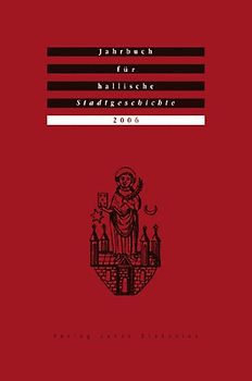 Jahrbuch für hallische Stadtgeschichte. Herausgegeben im Auftrag... / Jahrbuch für hallische Stadtgeschichte 2006. Herausgegeben im Auftrag des Vereins für hallische Stadtgeschichte e. V.