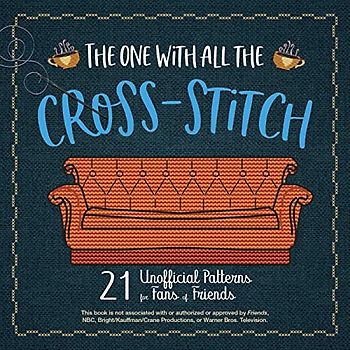 The One with All the Cross-Stitch: 21 Unofficial Patterns for Fans of Friends