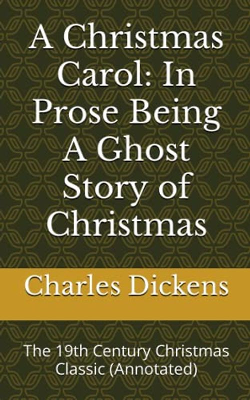 A Christmas Carol: In Prose Being A Ghost Story of Christmas: The 19th Century Christmas Classic (Annotated)