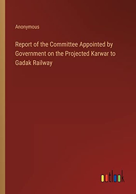 Report of the Committee Appointed by Government on the Projected Karwar to Gadak Railway