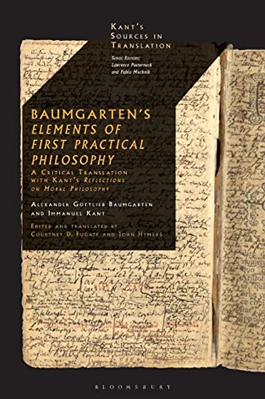 Baumgarten's Elements of First Practical Philosophy: A Critical Translation with Kant's Reflections on Moral Philosophy (Kant’s Sources in Translation)
