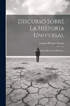 Discurso Sobre La Historia Universal: Obra Inmortal Escrita En Francés...