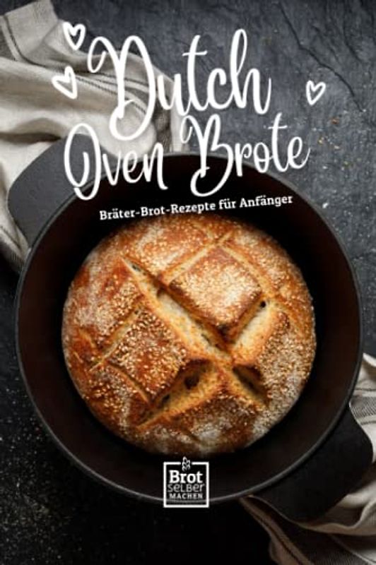 Dutch Oven Brote - Bräter Brot Rezepte für Anfänger: Rezept Buch ohne Sauerteig von Brot selber machen