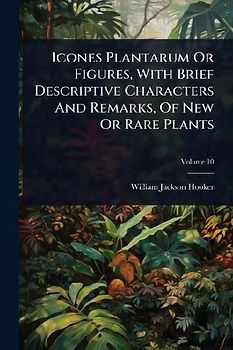 Icones Plantarum Or Figures, With Brief Descriptive Characters And Remarks, Of New Or Rare Plants