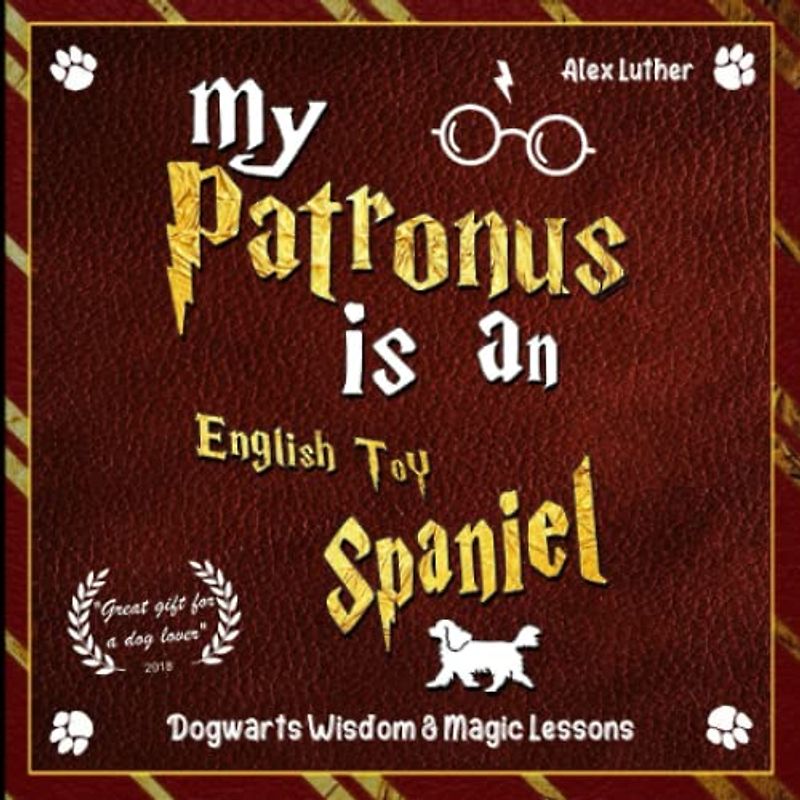 My Patronus is an English Toy Spaniel: Dogwarts Wisdom & Magic Lessons