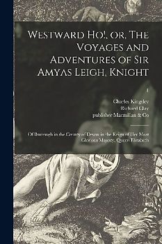 Westward Ho!, or, The Voyages and Adventures of Sir Amyas Leigh, Knight: of Burrough in the County of Devon in the Reign of Her Most Glorious Majesty,