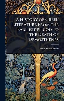 A History of Greek Literature From the Earliest Period to the Death of Demosthenes