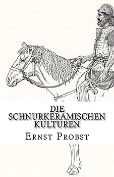 Die Schnurkeramischen Kulturen: Kulturen der Jungsteinzeit von etwa 2800 bis 2400 v. Chr. (Bücher von Ernst Probst über die Steinzeit)