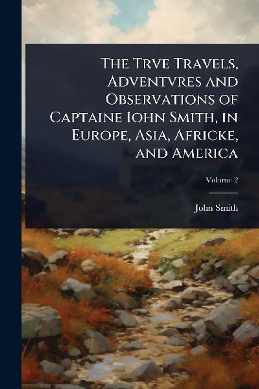 The Trve Travels, Adventvres and Observations of Captaine Iohn Smith, in Europe, Asia, Africke, and America