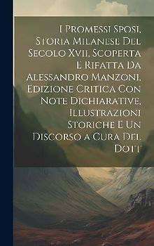 I Promessi Sposi, Storia Milanese Del Secolo Xvii, Scoperta E Rifatta Da Alessandro Manzoni, Edizione Critica Con Note Dichiarative, Illustrazioni Sto