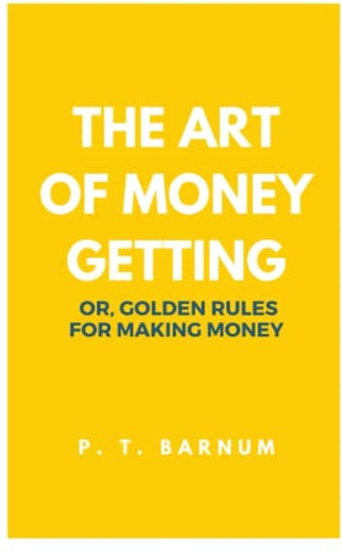 The Art of Money Getting: Or, Golden Rules for Making Money
