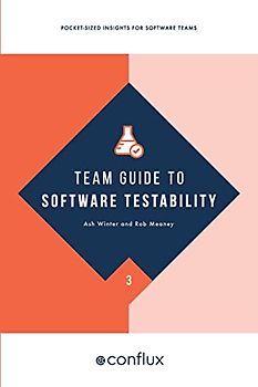 Team Guide to Software Testability: Better software through greater testability (Team Guides for Software, Band 3)